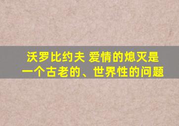 沃罗比约夫 爱情的熄灭是一个古老的、世界性的问题